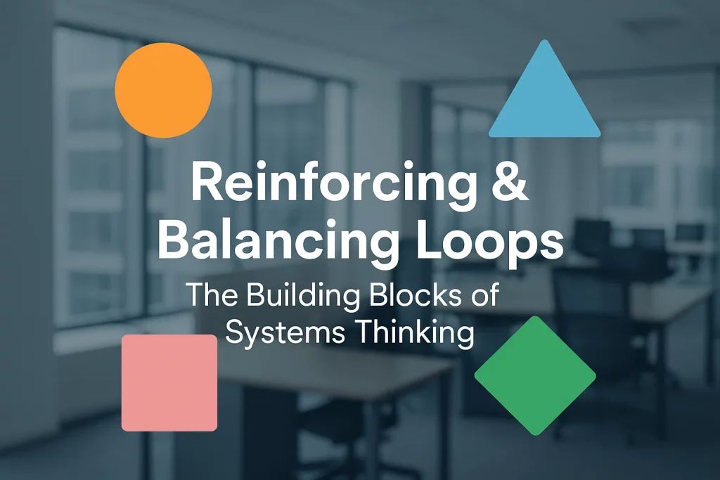 Reinforcing & Balancing Loops: The Building Blocks of Systems Thinking