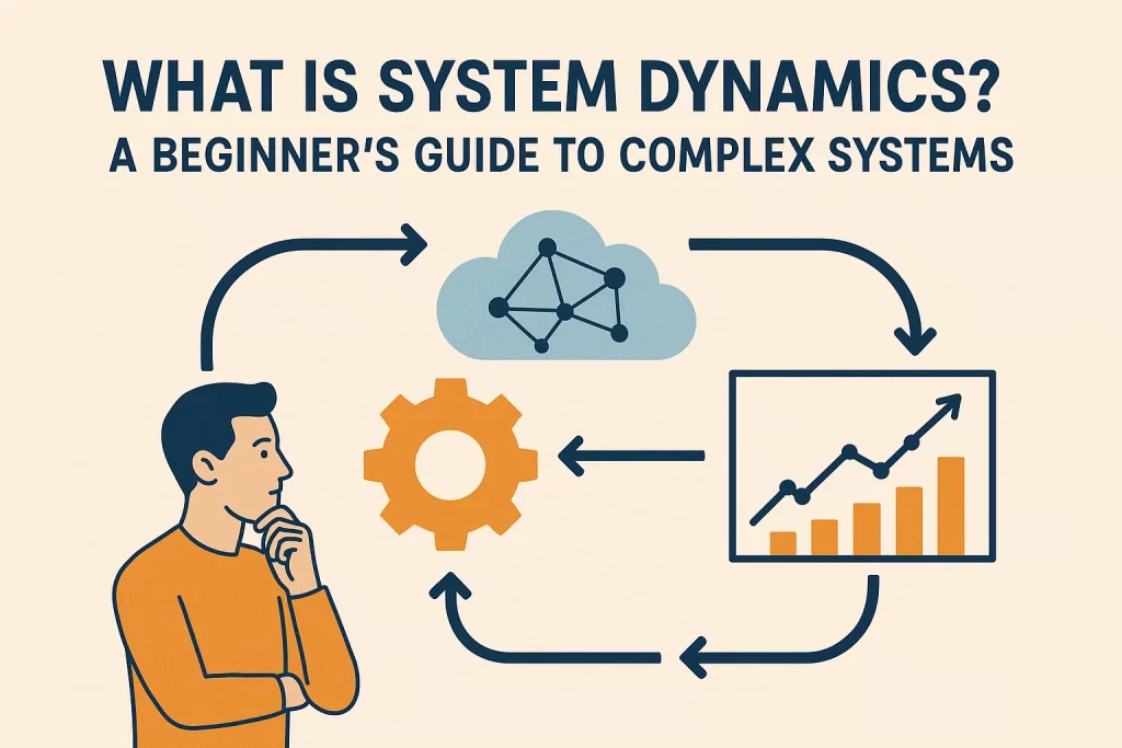 What Is System Dynamics? A Beginner’s Guide to Complex Systems
