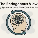 The Endogenous View | Why Systems Cause Their Own Problems